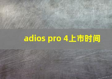 adios pro 4上市时间